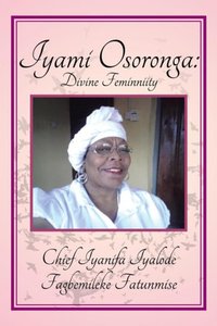 Iyami Osoronga: Divine Femininity [DRM] - Chief Fagbemileke Fatunmise - ebook