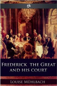 Frederick the Great and His Court [DRM] - Luise Muehlbach - ebook