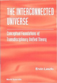 Interconnected Universe, The: Conceptual Foundations Of Transdisciplinary Unified Theory [DRM] - Laszlo Ervin Laszlo - ebook