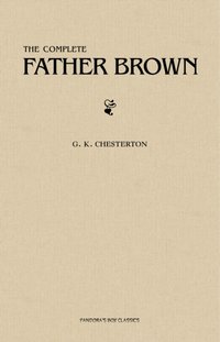 Father Brown (Complete Collection): 53 Murder Mysteries: The Scandal of Father Brown, The Donnington Affair & The Mask of Midas... [DRM] - Chesterton G. K. Chesterton - ebook