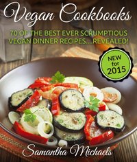 Vegan Cookbooks: 70 Of The Best Ever Scrumptious Vegan Dinner Recipes....Revealed! [DRM] - Samantha Michaels - ebook