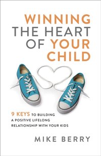Winning the Heart of Your Child [DRM] - Mike Berry - ebook