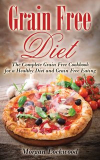 Grain Free Diet: The Complete Grain Free Cookbook for a Healthy Diet and Grain Free Eating [DRM] - Morgan Lockwood - ebook