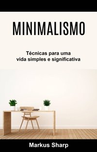 Minimalismo: Técnicas para uma vida simples e significativa [DRM] - Markus Sharp - ebook