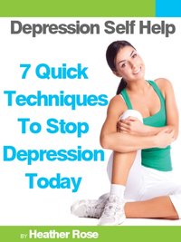 Depression Self Help: 7 Quick Techniques To Stop Depression Today! [DRM] - Heather Rose - ebook