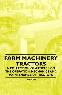 Farm Machinery - Tractors - A Collection of Articles on the Operation, Mechanics and Maintenance of Tractors [DRM] - Various Authors - ebook