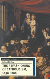 Refashioning of Catholicism, 1450-1700 [DRM] - Robert Bireley - ebook