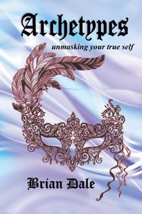 Archetypes: Unmasking Your True Self [DRM] - Brian Dale - ebook