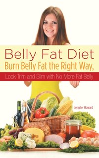 Belly Fat Diet: Burn Belly Fat the Right Way, Look Trim and Slim with No More Fat Belly [DRM] - Jennifer Howard - ebook
