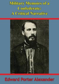 Military Memoirs Of A Confederate: A Critical Narrative [Illustrated Edition] [DRM] - General Edward Porter Alexander - ebook