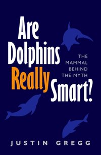 Are Dolphins Really Smart? [DRM] - Justin Gregg - ebook