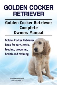 Golden Cocker Retriever. Golden Cocker Retriever Complete Owners Manual. Golden Cocker Retriever book for care, costs, feeding, grooming, health and training. [DRM] - Asia Moore - ebook