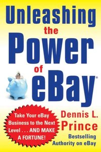 Unleashing the Power of eBay: New Ways to Take Your Business or Online Auction to the Top [DRM] - Dennis L. Prince - ebook