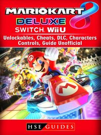 Mario Kart 8 Deluxe, Switch, Wii U, Unlockables, Cheats, DLC, Characters, Controls, Guide Unofficial [DRM] - HSE Guides - ebook