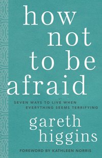 How Not to Be Afraid: Seven Ways to Live When Everything Seems Terrifying [DRM] - Kathleen Norris - ebook