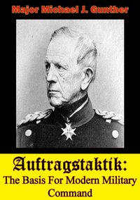 Auftragstaktik: The Basis For Modern Military Command [DRM] - Major Michael J. Gunther - ebook