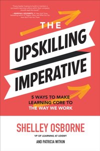 Upskilling Imperative: 5 Ways to Make Learning Core to the Way We Work [DRM] - Shelley Osborne - ebook