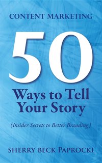 Content Marketing: 50 Ways to Tell Your Story [DRM] - Sherry Beck Paprocki - ebook