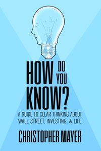 How Do You Know? A Guide to Clear Thinking About Wall Street, Investing, and Life [DRM] - Christopher Mayer - ebook