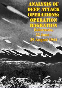 Analysis Of Deep Attack Operations: Operation Bagration, Belorussia, 22 June - 29 August 1944 [Illustrated Edition] [DRM] - Lieutenant Colonel William M. Connor - ebook