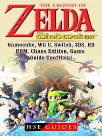 Legend of Zelda The Wind Waker, Gamecube, Wii U, Switch, 3DS, HD, ROM, Chaos Edition, Game Guide Unofficial [DRM] - HSE Guides - ebook