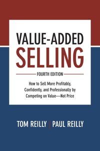 Value-Added Selling, Fourth Edition: How to Sell More Profitably, Confidently, and Professionally by Competing on Value-Not Price [DRM] - Paul Reilly - ebook