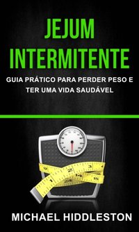 Jejum Intermitente: Guia Prático para Perder Peso e Ter Uma Vida Saudável [DRM] - Michael Hiddleston - ebook