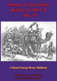 History Of The Indian Mutiny Of 1857-8 - Vol. IV [Illustrated Edition] [DRM] - Colonel George Bruce Malleson - ebook
