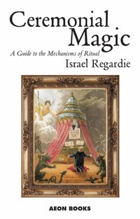 Ceremonial Magic : A Guide to the Mechanisms of Ritual [DRM] - Israel Regardie - ebook