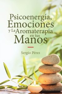 Psicoenergia, Emociones y La Aromaterapia en tus Manos [DRM] - Sergio Perez - ebook