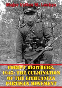 Forest Brothers, 1945: The Culmination Of The Lithuanian Partisan Movement [DRM] - Major Vylius M. Leskys - ebook