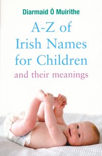 A-Z of Irish Names for Children and Their Meanings [DRM] - Diarmaid O Muirithe - ebook