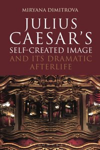 Julius Caesar's Self-Created Image and Its Dramatic Afterlife [DRM] - Dr Miryana Dimitrova - ebook