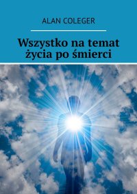 Wszystko na temat życia po śmierci - Alan Coleger - ebook