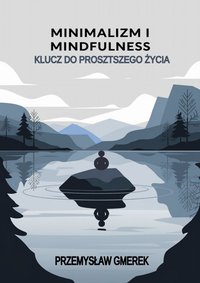 Minimalizm i mindfulness:  Klucz do prostszego życia - Przemysław Gmerek - ebook