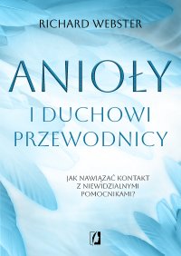 Anioły i duchowi przewodnicy. Jak nawiązać kontakt z niewidzialnymi pomocnikami? - Richard Webster - ebook