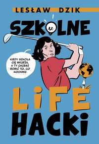 Szkolne lifehacki. Kiedy szkoła cię wkurza, a ty chcesz robić to, co kochasz - Lesław Dzik - ebook