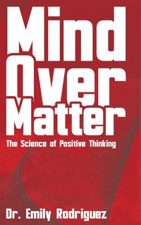 Mind Over Matter. The Science of Positive Thinking - Dr. Emily Rodriguez - ebook