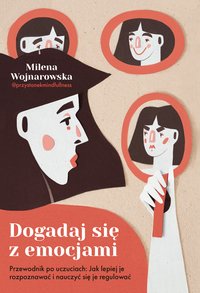 Dogadaj się z emocjami. Przewodnik po uczuciach: jak lepiej je rozpoznawać i nauczyć się je regulować - Milena Wojnarowska - ebook