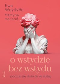 O wstydzie bez wstydu. Poczuj się dobrze ze sobą - Ewa Woydyłło - ebook