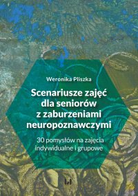 Scenariusze zajęć dla seniorów z zaburzeniami neuropoznawczymi. 30 pomysłów na zajęcia indywidualne i grupowe - Weronika Pliszka - ebook