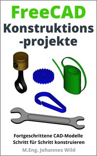 FreeCAD. Konstruktionsprojekte - M.Eng. Johannes Wild - ebook