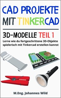 CAD Projekte mit Tinkercad. 3D-Modelle Teil 1 - M.Eng. Johannes Wild - ebook