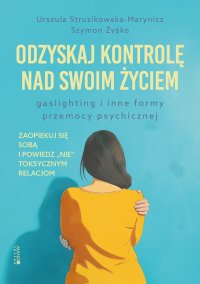 Odzyskaj kontrolę nad swoim życiem. Gaslighting i inne formy przemocy psychicznej - Urszula Struzinowska-Marynicz - ebook