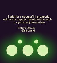 Zadania z geografii i przyrody odnośnie zapaści środowiskowych u cywilizacji kosmitów - Patryk Daniel Garkowski - ebook