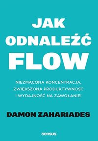 Jak odnaleźć FLOW. Niezmącona koncentracja, zwiększona produktywność i wydajność na zawołanie! - Damon Zahariades - ebook