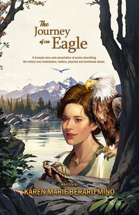 The Journey of an Eagle. A triumph story and compilation of poetry describing the victory over molestation, battery, physical and emotional abuse - Karen Marie Berard-Miño - ebook