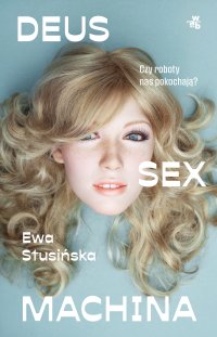 Deus sex machina. Czy roboty nas pokochają? - Ewa Stusińska - ebook