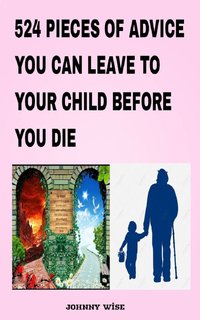 524 Pieces of Advice You Can Leave to Your Child before You Die - Johnny Wise - ebook