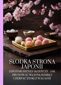 Słodka strona Japonii: Japoński biznes słodyczy - jak zbudować własną markę i czerpać zyski z Wagashi - Ben Tou - ebook